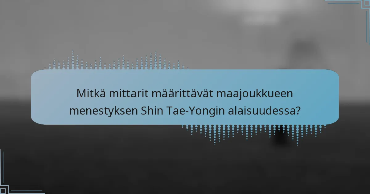 Mitkä mittarit määrittävät maajoukkueen menestyksen Shin Tae-Yongin alaisuudessa?