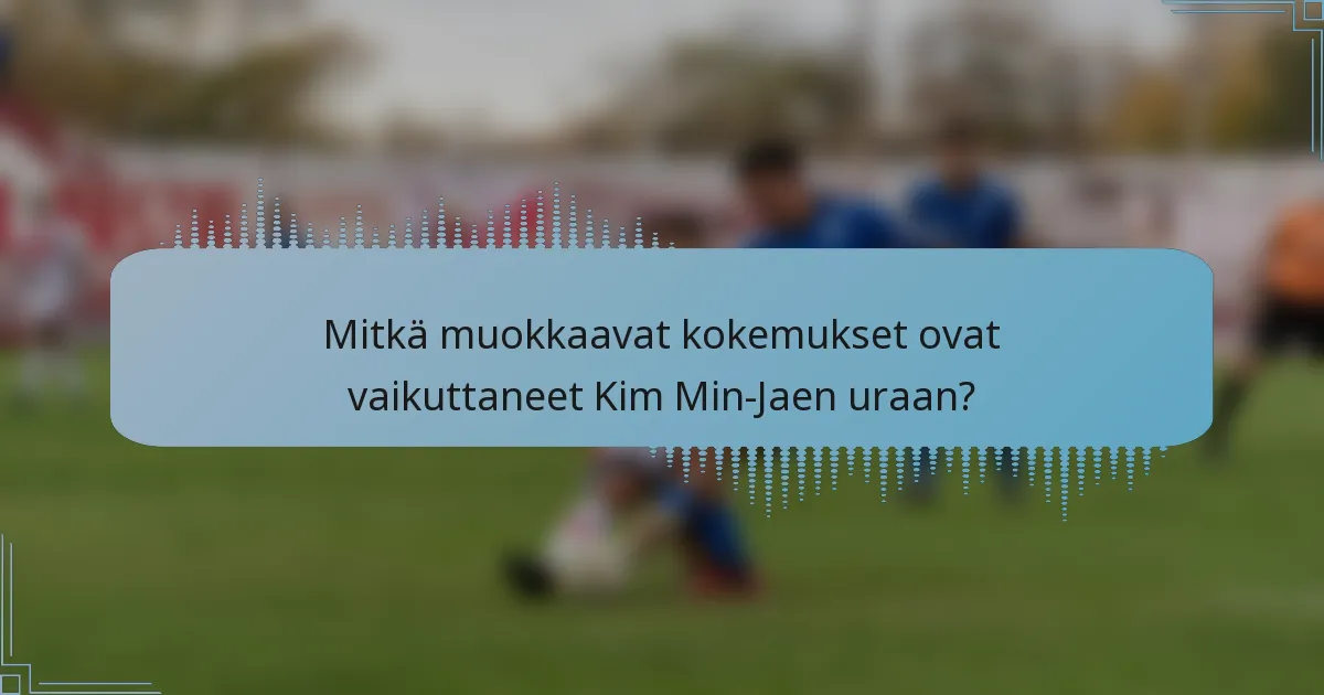 Mitkä muokkaavat kokemukset ovat vaikuttaneet Kim Min-Jaen uraan?