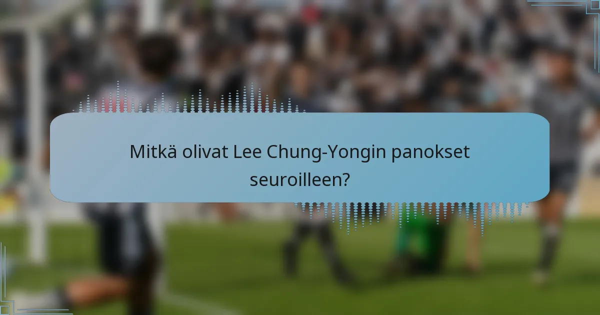 Mitkä olivat Lee Chung-Yongin panokset seuroilleen?