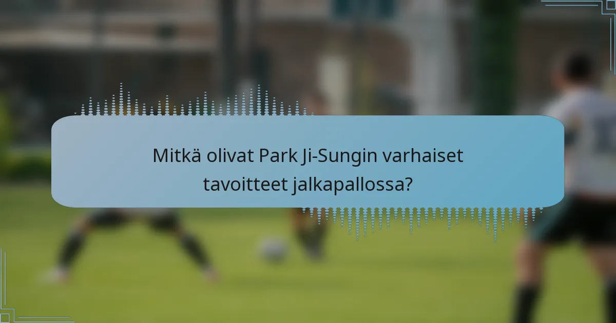 Mitkä olivat Park Ji-Sungin varhaiset tavoitteet jalkapallossa?