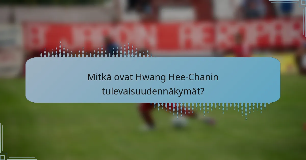 Mitkä ovat Hwang Hee-Chanin tulevaisuudennäkymät?