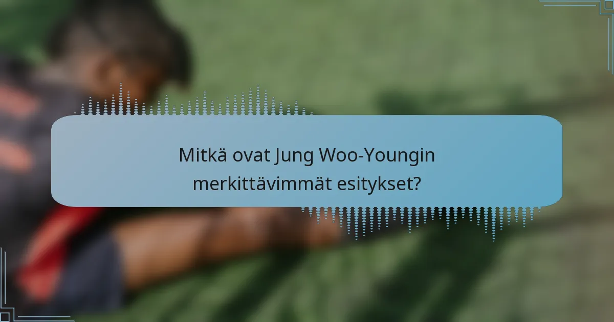 Mitkä ovat Jung Woo-Youngin merkittävimmät esitykset?