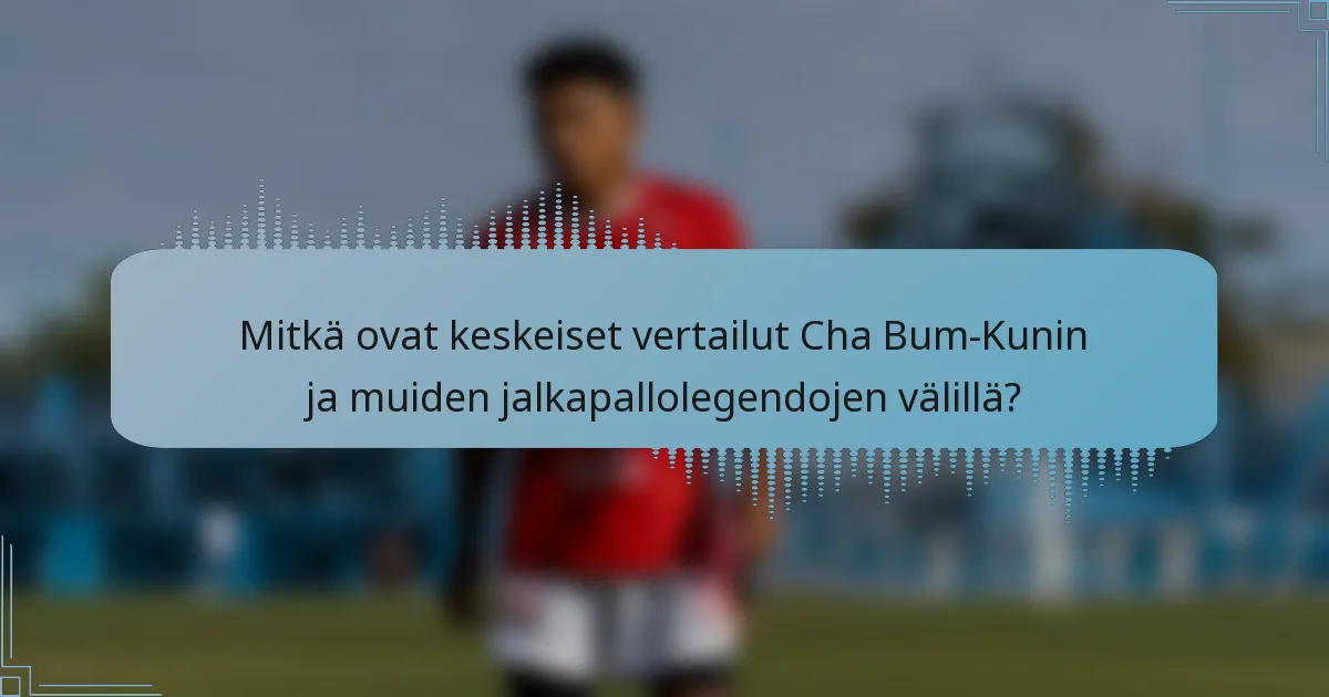 Mitkä ovat keskeiset vertailut Cha Bum-Kunin ja muiden jalkapallolegendojen välillä?