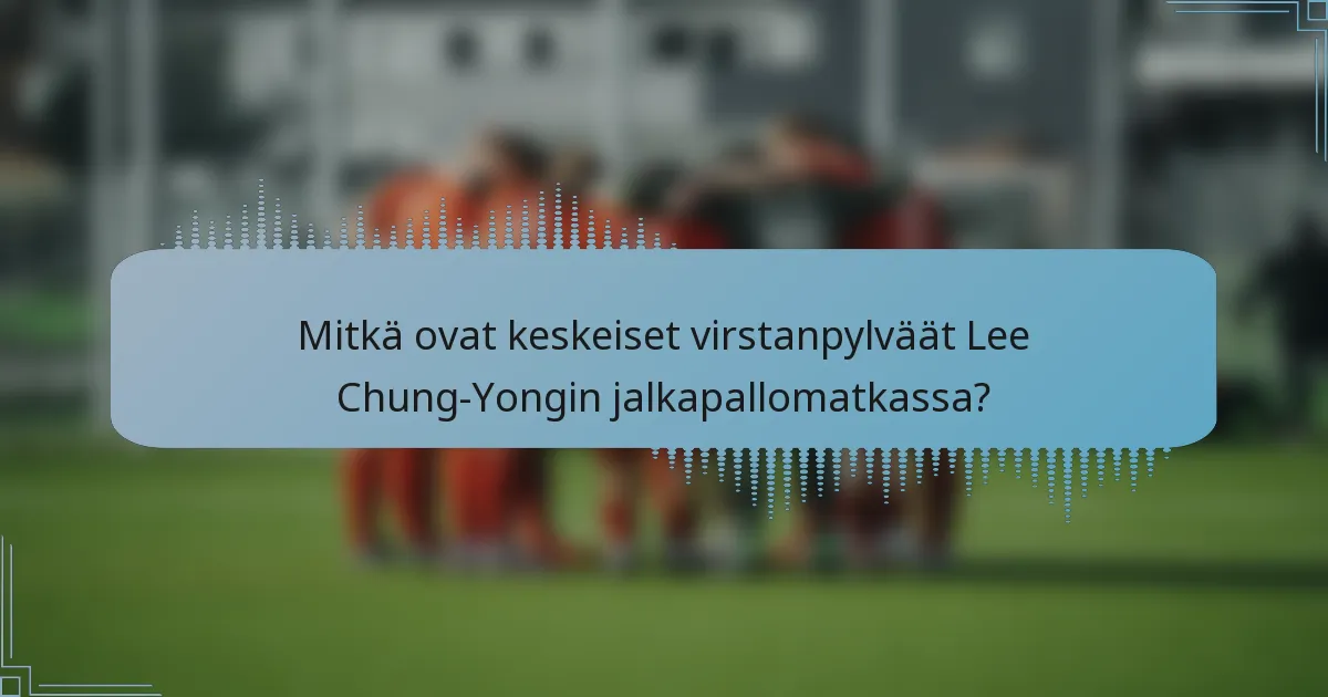 Mitkä ovat keskeiset virstanpylväät Lee Chung-Yongin jalkapallomatkassa?
