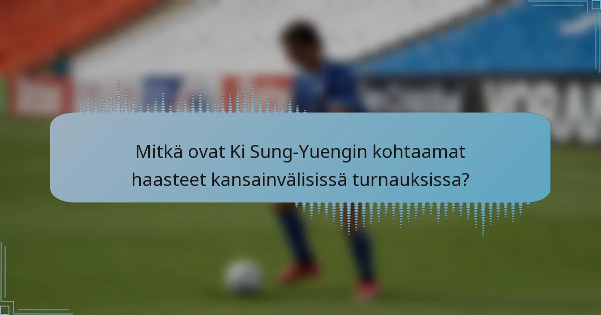 Mitkä ovat Ki Sung-Yuengin kohtaamat haasteet kansainvälisissä turnauksissa?