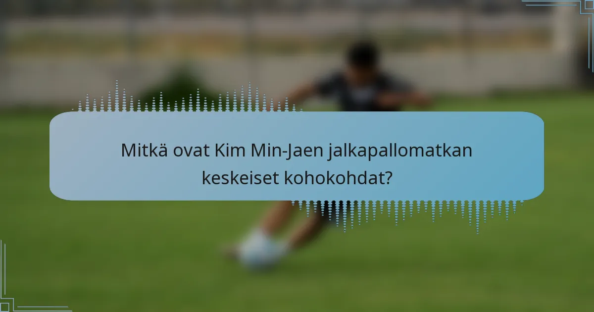 Mitkä ovat Kim Min-Jaen jalkapallomatkan keskeiset kohokohdat?