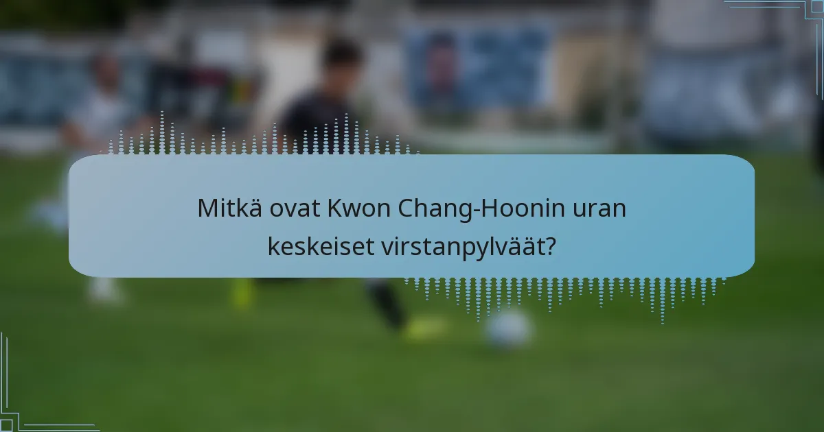 Mitkä ovat Kwon Chang-Hoonin uran keskeiset virstanpylväät?