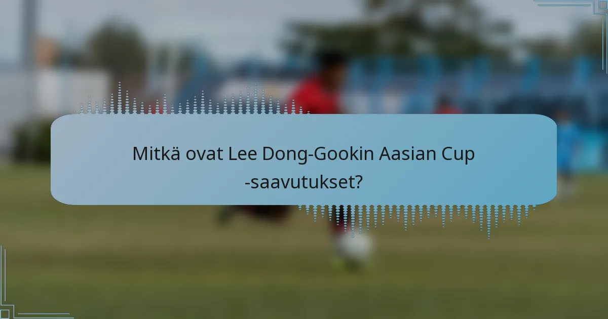 Mitkä ovat Lee Dong-Gookin Aasian Cup -saavutukset?
