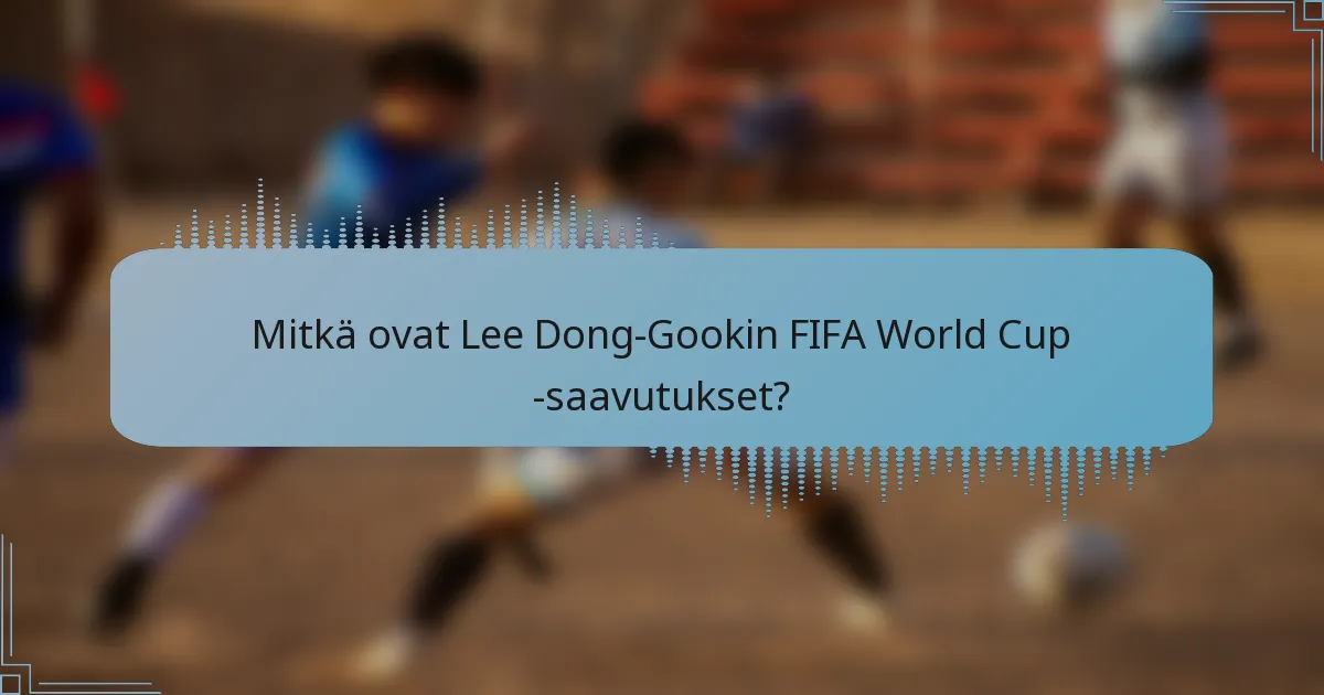 Mitkä ovat Lee Dong-Gookin FIFA World Cup -saavutukset?