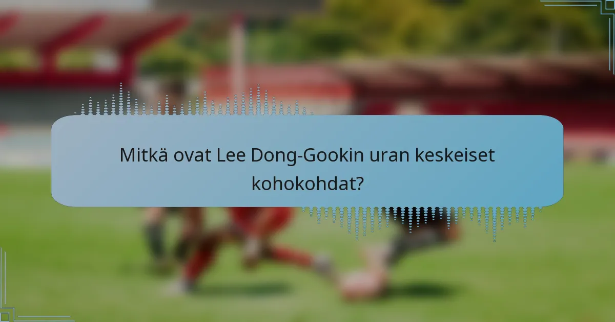 Mitkä ovat Lee Dong-Gookin uran keskeiset kohokohdat?