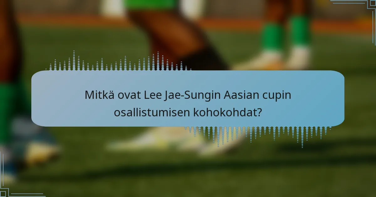 Mitkä ovat Lee Jae-Sungin Aasian cupin osallistumisen kohokohdat?