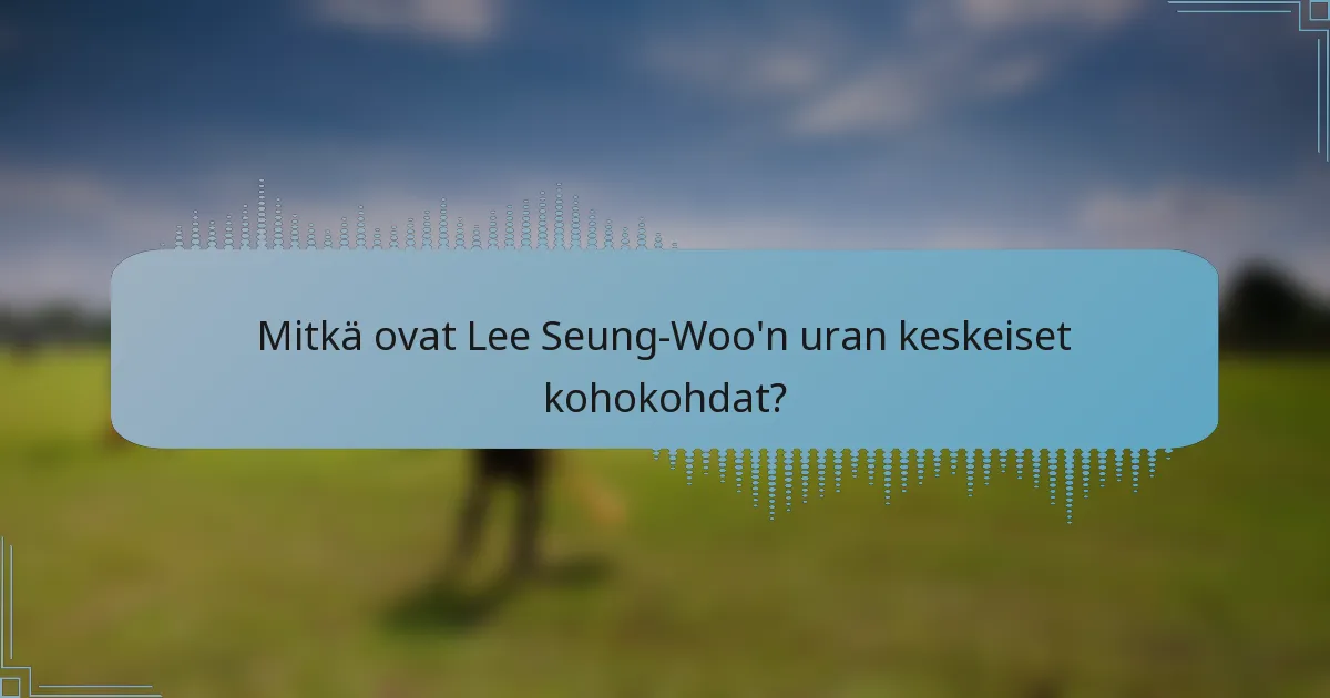 Mitkä ovat Lee Seung-Woo'n uran keskeiset kohokohdat?