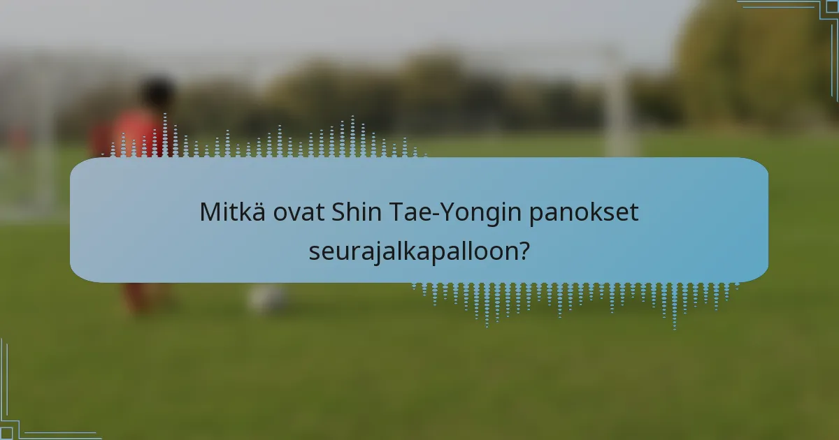 Mitkä ovat Shin Tae-Yongin panokset seurajalkapalloon?