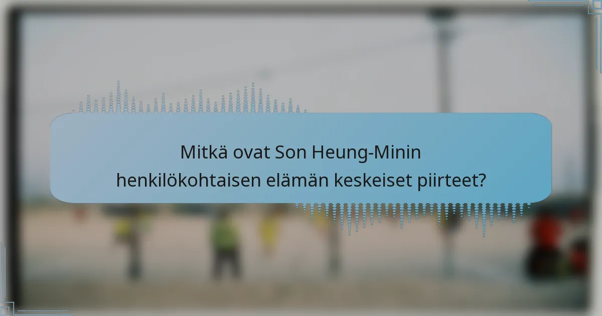 Mitkä ovat Son Heung-Minin henkilökohtaisen elämän keskeiset piirteet?