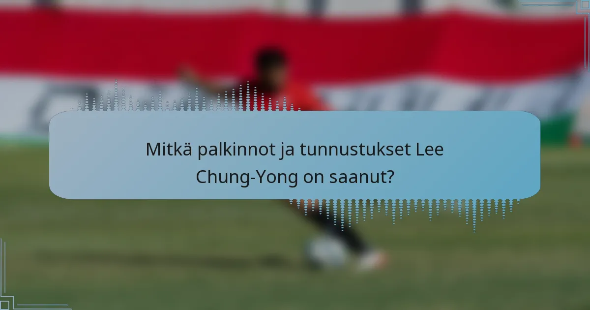 Mitkä palkinnot ja tunnustukset Lee Chung-Yong on saanut?