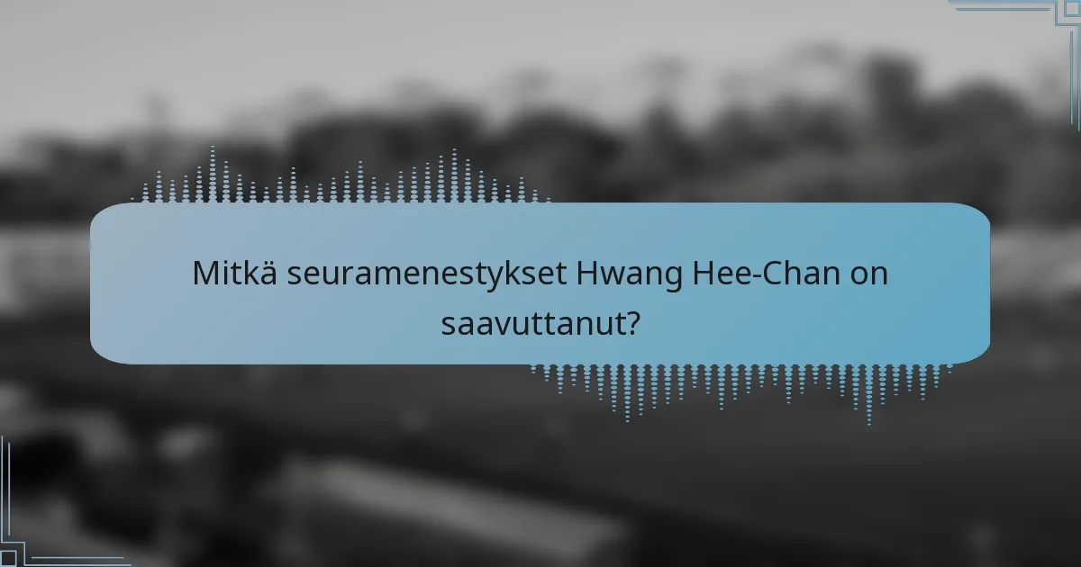 Mitkä seuramenestykset Hwang Hee-Chan on saavuttanut?