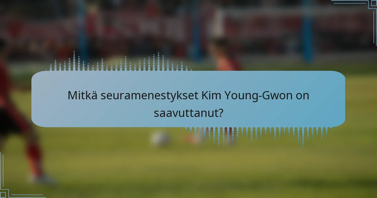 Mitkä seuramenestykset Kim Young-Gwon on saavuttanut?