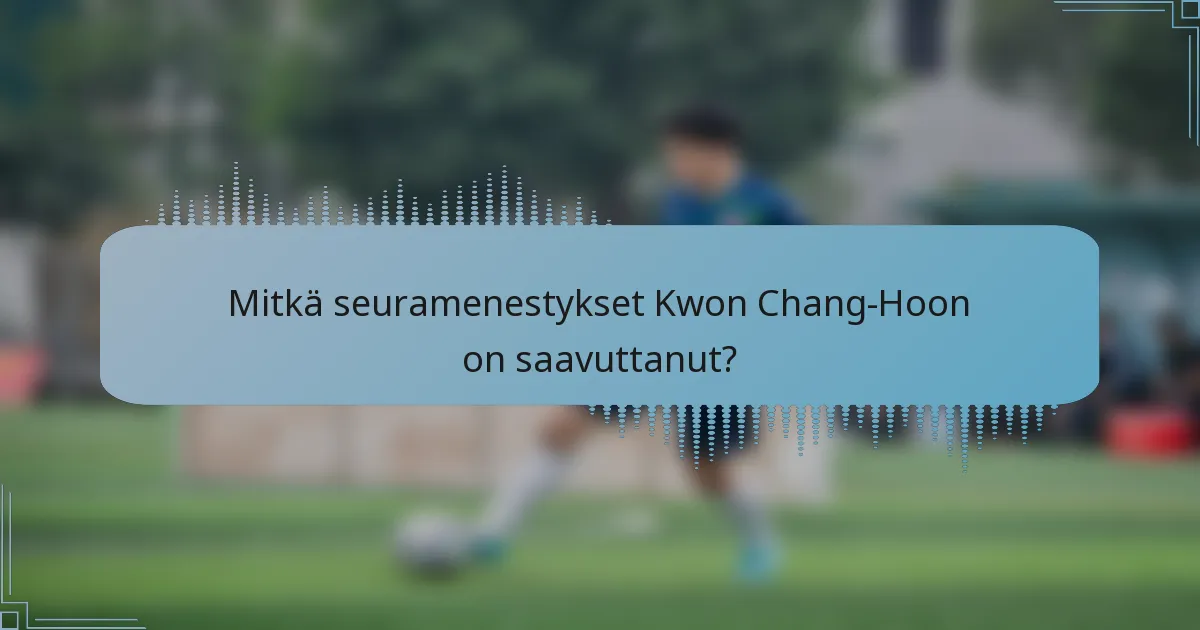 Mitkä seuramenestykset Kwon Chang-Hoon on saavuttanut?