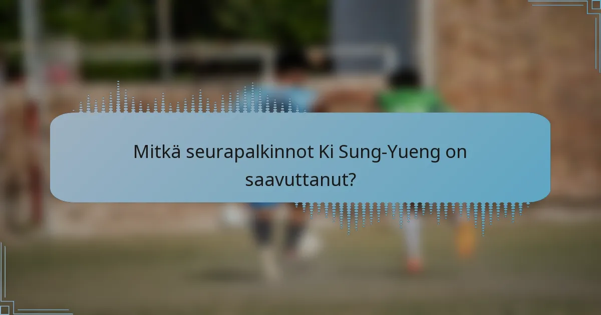 Mitkä seurapalkinnot Ki Sung-Yueng on saavuttanut?