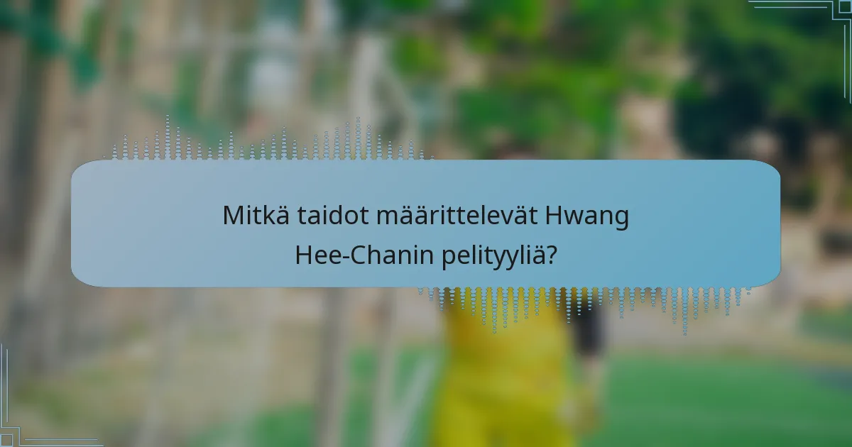 Mitkä taidot määrittelevät Hwang Hee-Chanin pelityyliä?