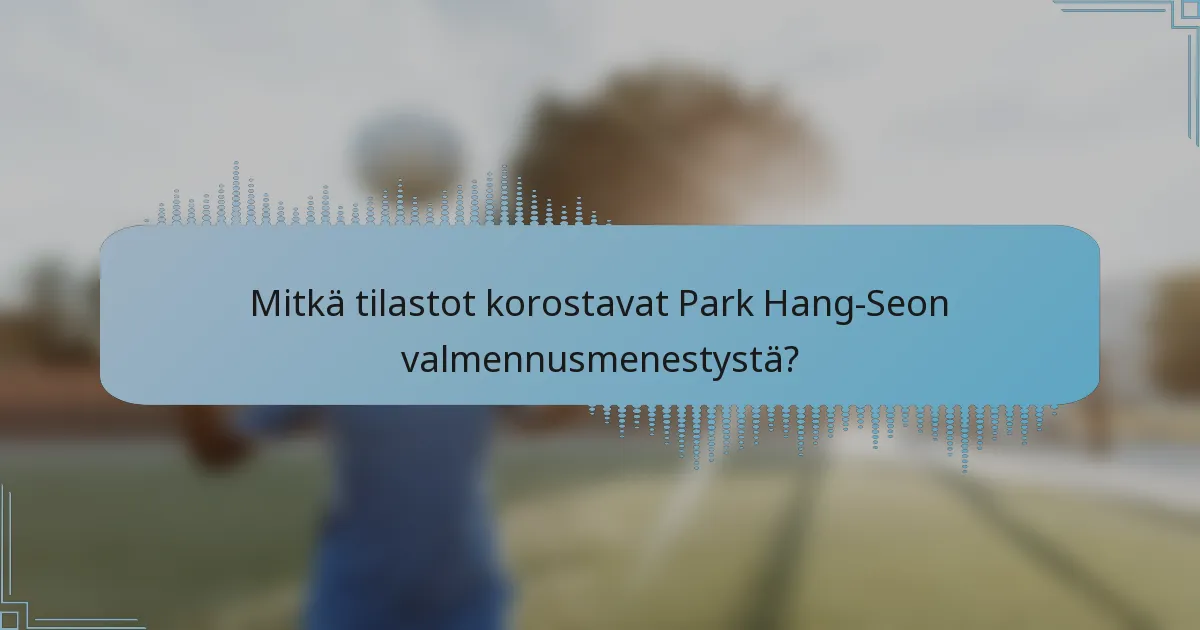 Mitkä tilastot korostavat Park Hang-Seon valmennusmenestystä?